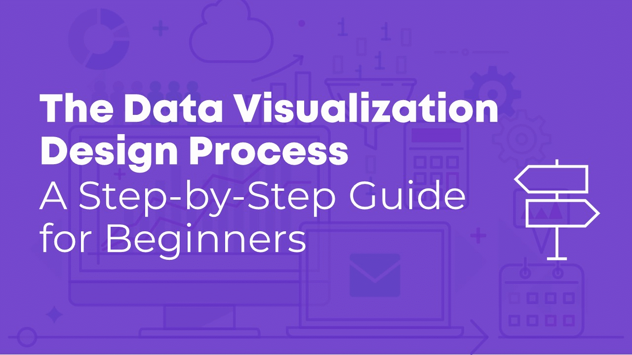 The Data Visualization Design Process: A Step-by-Step Guide for Beginners